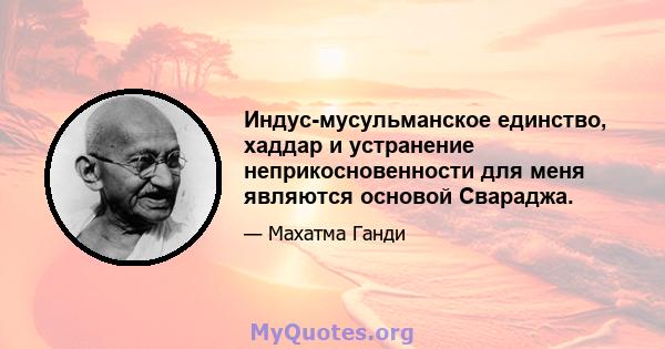 Индус-мусульманское единство, хаддар и устранение неприкосновенности для меня являются основой Свараджа.