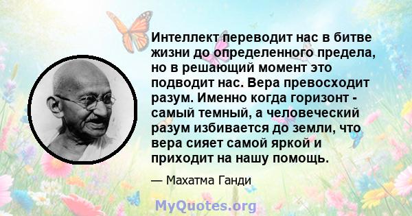 Интеллект переводит нас в битве жизни до определенного предела, но в решающий момент это подводит нас. Вера превосходит разум. Именно когда горизонт - самый темный, а человеческий разум избивается до земли, что вера