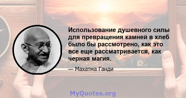 Использование душевного силы для превращения камней в хлеб было бы рассмотрено, как это все еще рассматривается, как черная магия.