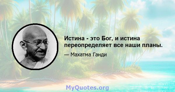 Истина - это Бог, и истина переопределяет все наши планы.