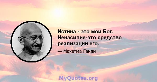 Истина - это мой Бог. Ненасилие-это средство реализации его.