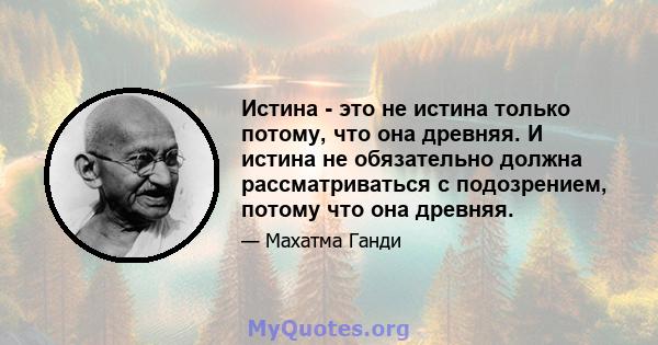 Истина - это не истина только потому, что она древняя. И истина не обязательно должна рассматриваться с подозрением, потому что она древняя.