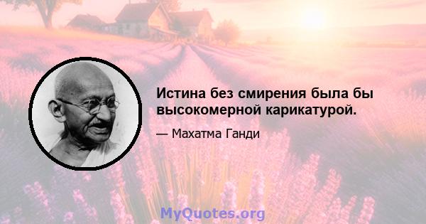 Истина без смирения была бы высокомерной карикатурой.