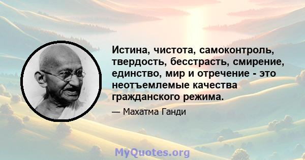 Истина, чистота, самоконтроль, твердость, бесстрасть, смирение, единство, мир и отречение - это неотъемлемые качества гражданского режима.