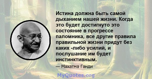 Истина должна быть самой дыханием нашей жизни. Когда это будет достигнуто это состояние в прогрессе паломника, все другие правила правильной жизни придут без каких -либо усилий, и послушание им будет инстинктивным.