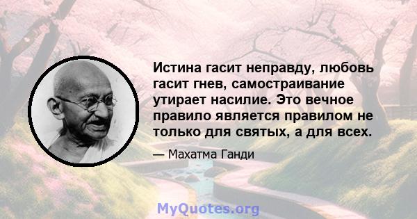 Истина гасит неправду, любовь гасит гнев, самостраивание утирает насилие. Это вечное правило является правилом не только для святых, а для всех.