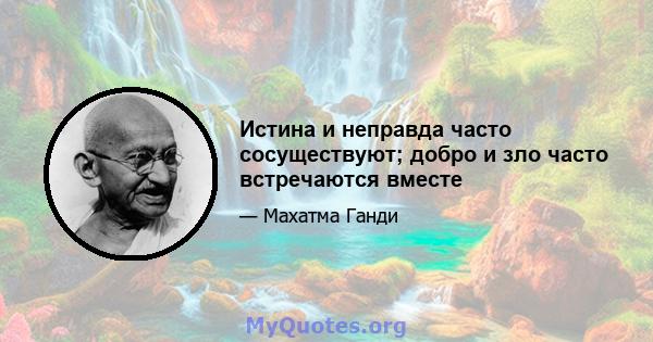 Истина и неправда часто сосуществуют; добро и зло часто встречаются вместе