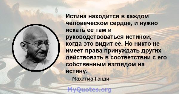 Истина находится в каждом человеческом сердце, и нужно искать ее там и руководствоваться истиной, когда это видит ее. Но никто не имеет права принуждать других действовать в соответствии с его собственным взглядом на