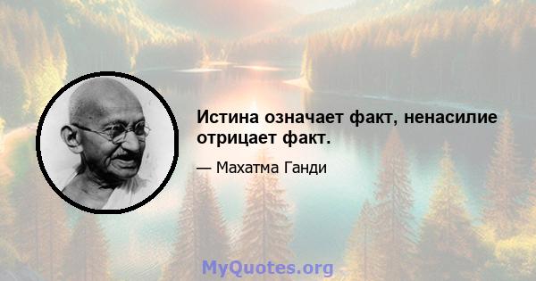 Истина означает факт, ненасилие отрицает факт.