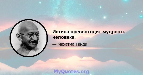 Истина превосходит мудрость человека.