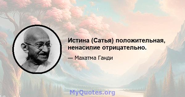 Истина (Сатья) положительная, ненасилие отрицательно.