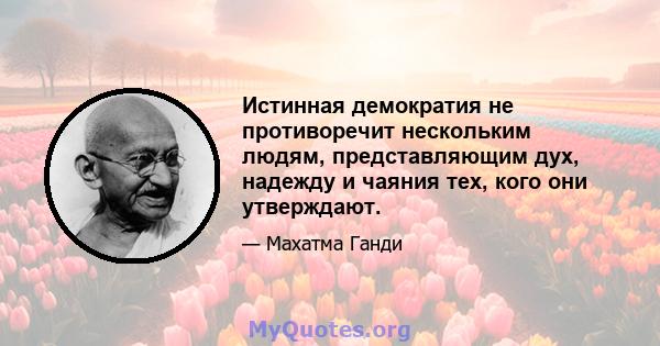 Истинная демократия не противоречит нескольким людям, представляющим дух, надежду и чаяния тех, кого они утверждают.