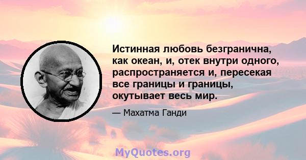 Истинная любовь безгранична, как океан, и, отек внутри одного, распространяется и, пересекая все границы и границы, окутывает весь мир.