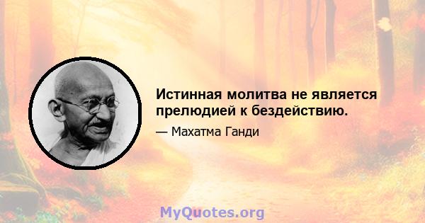 Истинная молитва не является прелюдией к бездействию.