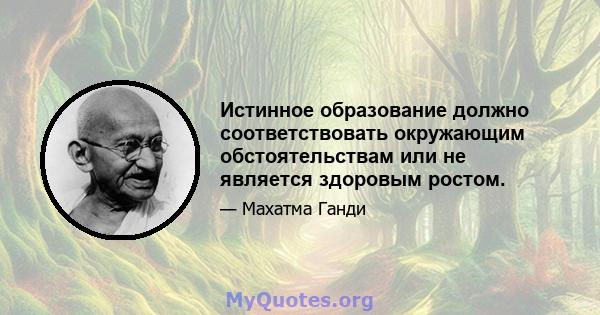 Истинное образование должно соответствовать окружающим обстоятельствам или не является здоровым ростом.