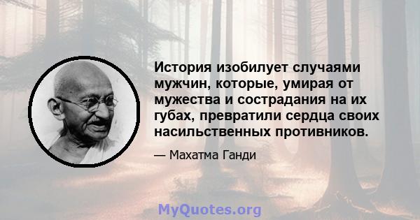 История изобилует случаями мужчин, которые, умирая от мужества и сострадания на их губах, превратили сердца своих насильственных противников.