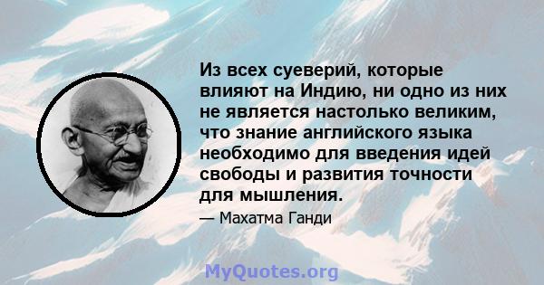 Из всех суеверий, которые влияют на Индию, ни одно из них не является настолько великим, что знание английского языка необходимо для введения идей свободы и развития точности для мышления.