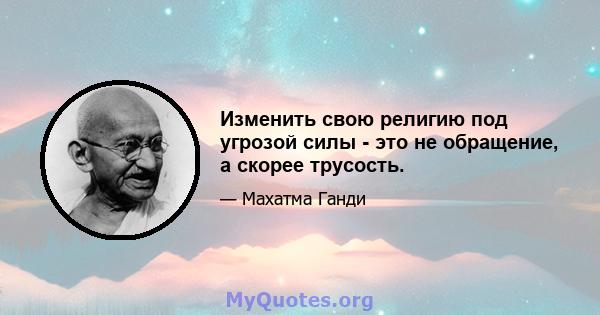 Изменить свою религию под угрозой силы - это не обращение, а скорее трусость.