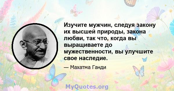 Изучите мужчин, следуя закону их высшей природы, закона любви, так что, когда вы выращиваете до мужественности, вы улучшите свое наследие.