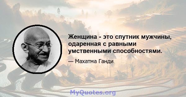 Женщина - это спутник мужчины, одаренная с равными умственными способностями.