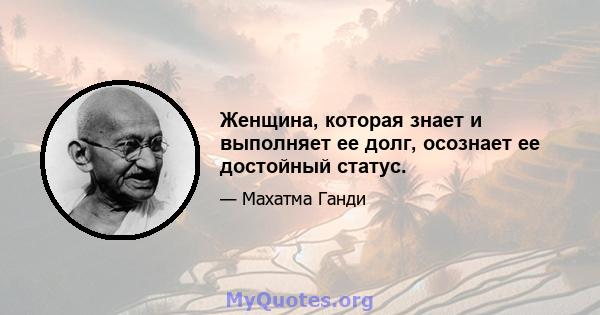 Женщина, которая знает и выполняет ее долг, осознает ее достойный статус.