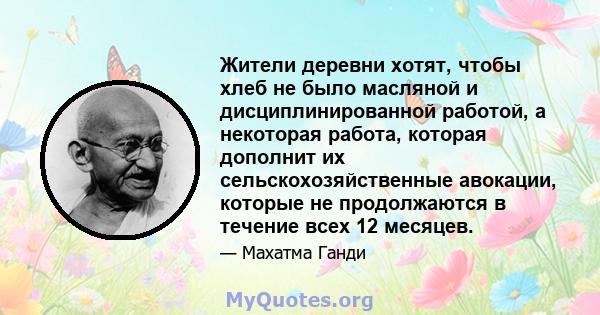 Жители деревни хотят, чтобы хлеб не было масляной и дисциплинированной работой, а некоторая работа, которая дополнит их сельскохозяйственные авокации, которые не продолжаются в течение всех 12 месяцев.