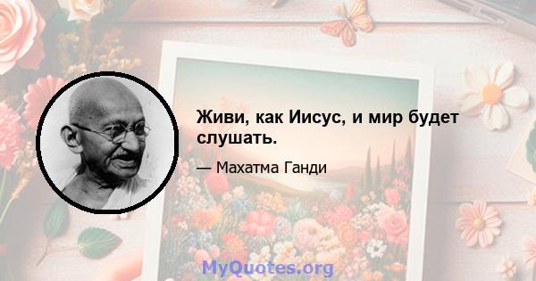 Живи, как Иисус, и мир будет слушать.