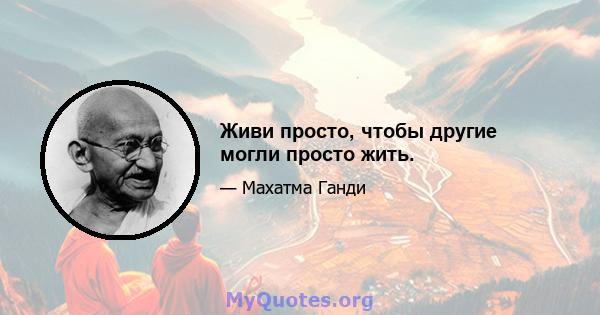 Живи просто, чтобы другие могли просто жить.