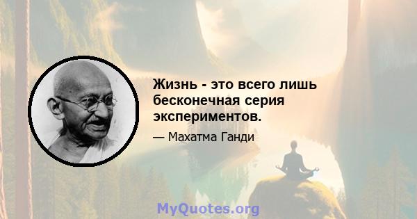 Жизнь - это всего лишь бесконечная серия экспериментов.