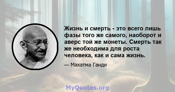 Жизнь и смерть - это всего лишь фазы того же самого, наоборот и аверс той же монеты. Смерть так же необходима для роста человека, как и сама жизнь.