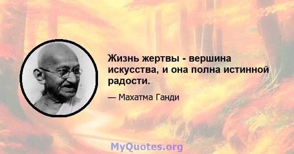 Жизнь жертвы - вершина искусства, и она полна истинной радости.