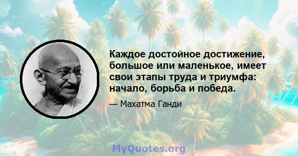 Каждое достойное достижение, большое или маленькое, имеет свои этапы труда и триумфа: начало, борьба и победа.