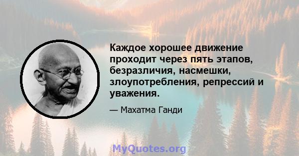 Каждое хорошее движение проходит через пять этапов, безразличия, насмешки, злоупотребления, репрессий и уважения.