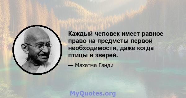 Каждый человек имеет равное право на предметы первой необходимости, даже когда птицы и зверей.