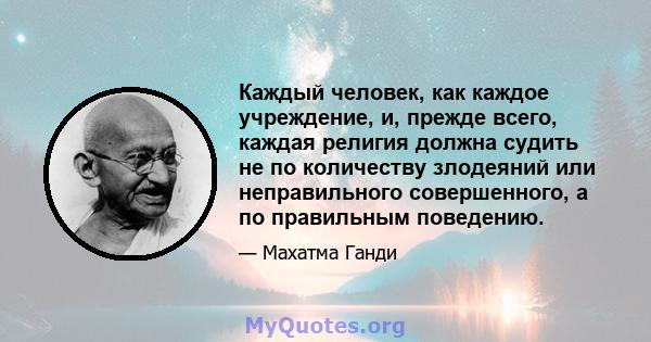 Каждый человек, как каждое учреждение, и, прежде всего, каждая религия должна судить не по количеству злодеяний или неправильного совершенного, а по правильным поведению.