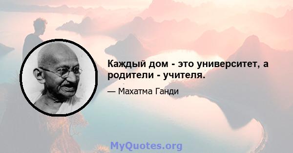 Каждый дом - это университет, а родители - учителя.