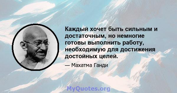 Каждый хочет быть сильным и достаточным, но немногие готовы выполнить работу, необходимую для достижения достойных целей.