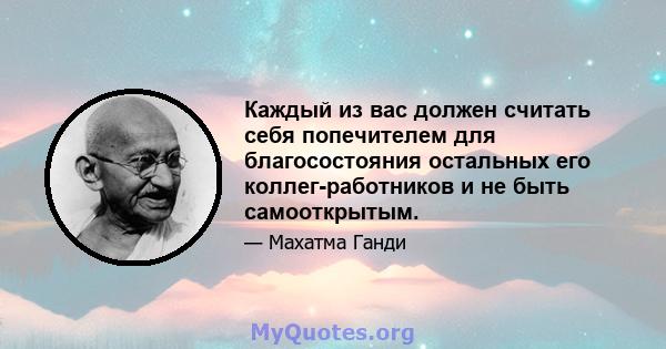 Каждый из вас должен считать себя попечителем для благосостояния остальных его коллег-работников и не быть самооткрытым.