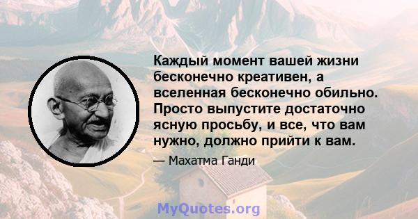 Каждый момент вашей жизни бесконечно креативен, а вселенная бесконечно обильно. Просто выпустите достаточно ясную просьбу, и все, что вам нужно, должно прийти к вам.