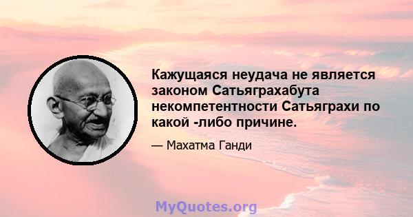 Кажущаяся неудача не является законом Сатьяграхабута некомпетентности Сатьяграхи по какой -либо причине.