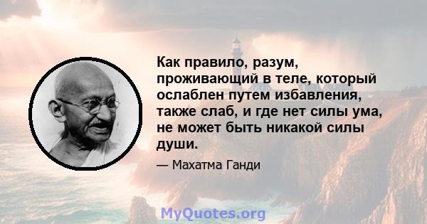 Как правило, разум, проживающий в теле, который ослаблен путем избавления, также слаб, и где нет силы ума, не может быть никакой силы души.