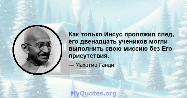 Как только Иисус проложил след, его двенадцать учеников могли выполнить свою миссию без Его присутствия.