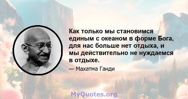 Как только мы становимся единым с океаном в форме Бога, для нас больше нет отдыха, и мы действительно не нуждаемся в отдыхе.