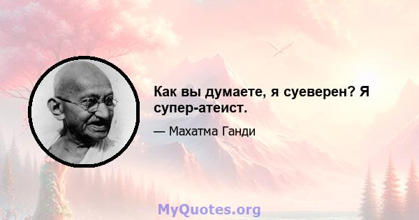 Как вы думаете, я суеверен? Я супер-атеист.