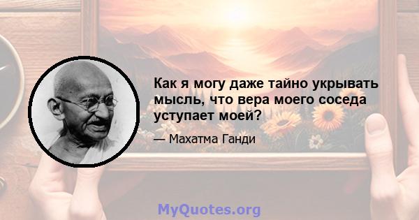 Как я могу даже тайно укрывать мысль, что вера моего соседа уступает моей?