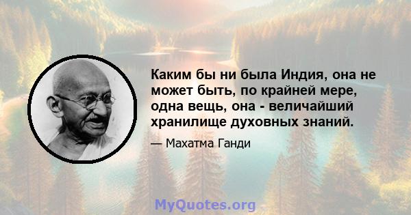 Каким бы ни была Индия, она не может быть, по крайней мере, одна вещь, она - величайший хранилище духовных знаний.