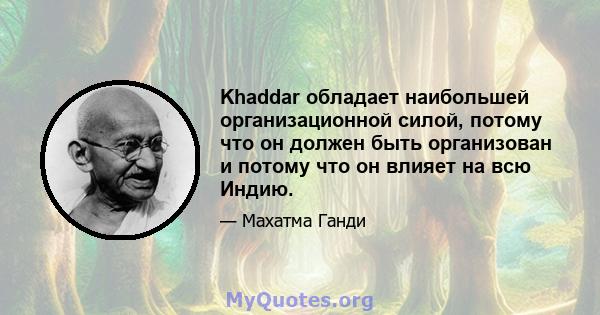 Khaddar обладает наибольшей организационной силой, потому что он должен быть организован и потому что он влияет на всю Индию.