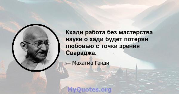 Кхади работа без мастерства науки о хади будет потерян любовью с точки зрения Свараджа.