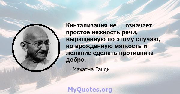 Кинтализация не ... означает простое нежность речи, выращенную по этому случаю, но врожденную мягкость и желание сделать противника добро.