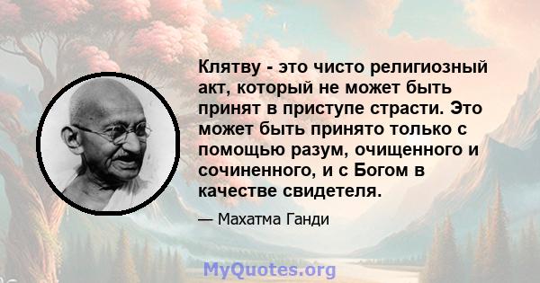 Клятву - это чисто религиозный акт, который не может быть принят в приступе страсти. Это может быть принято только с помощью разум, очищенного и сочиненного, и с Богом в качестве свидетеля.